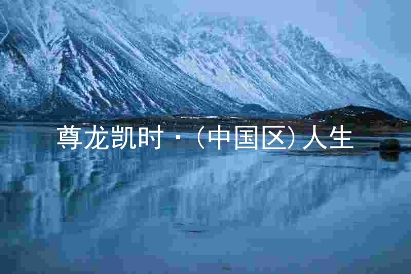 尊龙凯时·(中国区)人生